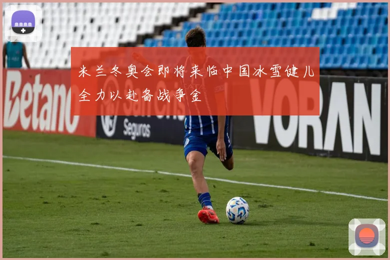 米兰冬奥会即将来临中国冰雪健儿全力以赴备战争金